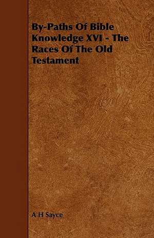 By-Paths Of Bible Knowledge XVI - The Races Of The Old Testament de A. H. Sayce