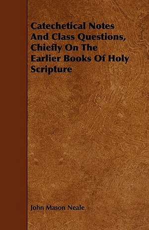 Catechetical Notes And Class Questions, Chiefly On The Earlier Books Of Holy Scripture de John Mason Neale