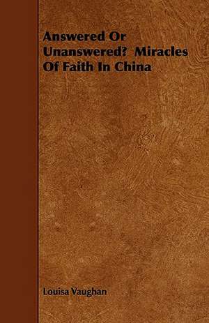 Answered Or Unanswered? Miracles Of Faith In China de Louisa Vaughan