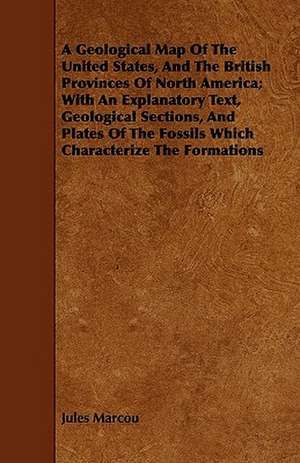 A Geological Map Of The United States, And The British Provinces Of North America; With An Explanatory Text, Geological Sections, And Plates Of The Fossils Which Characterize The Formations de Jules Marcou