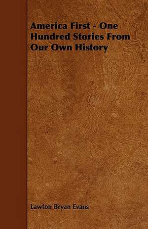 America First - One Hundred Stories From Our Own History de Lawton Bryan Evans