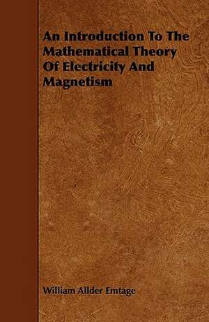 An Introduction To The Mathematical Theory Of Electricity And Magnetism de William Allder Emtage