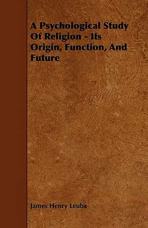 A Psychological Study Of Religion - Its Origin, Function, And Future de James Henry Leuba