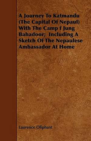 A Journey To Katmandu (The Capital Of Nepaul) With The Camp f Jung Bahadoor; Including A Sketch Of The Nepaulese Ambassador At Home de Laurence Oliphant