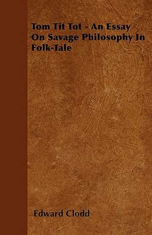 Tom Tit Tot - An Essay on Savage Philosophy in Folk-Tale de Edward Clodd