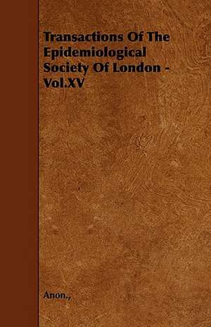 Transactions Of The Epidemiological Society Of London - Vol.XV de Anon.