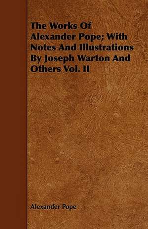 The Works Of Alexander Pope; With Notes And Illustrations By Joseph Warton And Others Vol. II de Alexander Pope