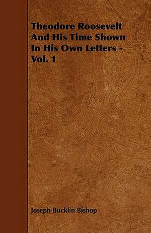 Theodore Roosevelt And His Time Shown In His Own Letters - Vol. 1 de Joseph Bucklin Bishop