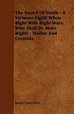 The Sword Of Youth - A Virtuous Fight! When Right With Right Wars, Who Shall Be More Right! - Troilus And Cressida de James Lane Allen