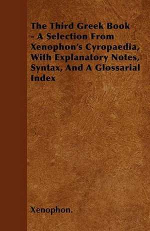 The Third Greek Book - A Selection From Xenophon's Cyropaedia, With Explanatory Notes, Syntax, And A Glossarial Index de Xenophon