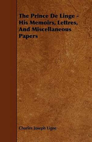 The Prince De Linge - His Memoirs, Lettres, And Miscellaneous Papers de Charles Joseph Ligne