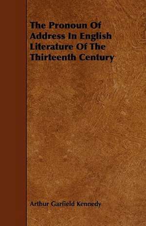 The Pronoun Of Address In English Literature Of The Thirteenth Century de Arthur Garfield Kennedy