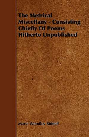 The Metrical Miscellany - Consisting Chiefly Of Poems Hitherto Unpublished de Maria Woodley Riddell