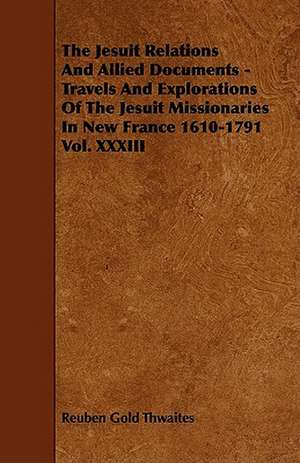 The Jesuit Relations And Allied Documents - Travels And Explorations Of The Jesuit Missionaries In New France 1610-1791 Vol. XXXIII de Reuben Gold Thwaites