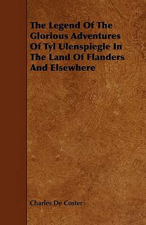 The Legend Of The Glorious Adventures Of Tyl Ulenspiegle In The Land Of Flanders And Elsewhere de Charles De Coster