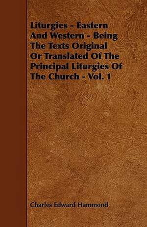 Liturgies - Eastern And Western - Being The Texts Original Or Translated Of The Principal Liturgies Of The Church - Vol. 1 de Charles Edward Hammond