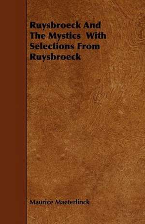 Ruysbroeck And The Mystics With Selections From Ruysbroeck de Maurice Maeterlinck