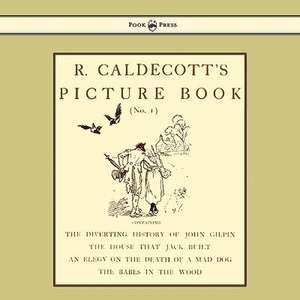 R. Caldecott's Picture Book - No. 1 - Containing the Diverting History of John Gilpin, the House That Jack Built, an Elegy on the Death of a Mad Dog, The Babes in the Wood