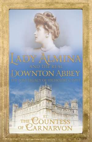 Lady Almina and the Real Downton Abbey de Countess Of Carnarvon