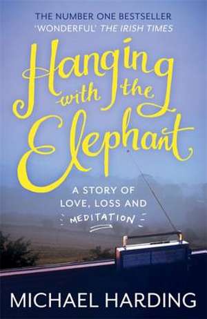 Hanging with the Elephant: A Story of Love, Loss and Meditation de Michael Harding