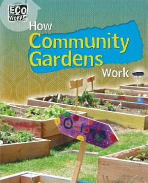 Eco Works: How Community Gardens Work de Louise Spilsbury