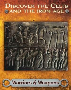 Discover the Celts and the Iron Age: Warriors and Weapons de Moira Butterfield