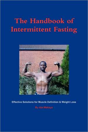 The Handbook of Intermittent Fasting - Effective Solutions for Weight Loss & Muscle Definition de Idai Makaya