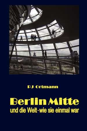 Berlin Mitte und die Welt - wie sie de Peter J. Ortmann