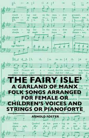 The Fairy Isle' A Garland Of Manx Folk Songs Arranged For Female Or Children's Voices And Strings Or Pianoforte de Arnold Foster