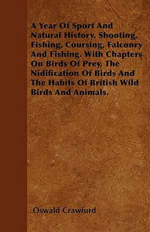 A Year of Sport and Natural History. Shooting, Fishing, Coursing, Falconry and Fishing. with Chapters on Birds of Prey, the Nidification of Birds an de Oswald Crawfurd