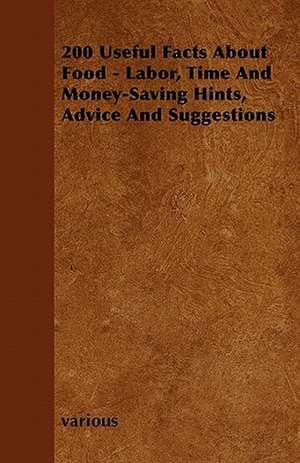 200 Useful Facts about Food - Labor, Time and Money-Saving Hints, Advice and Suggestions de Various