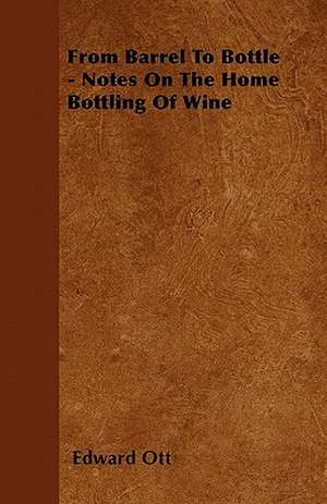 From Barrel To Bottle - Notes On The Home Bottling Of Wine de Edward Ott