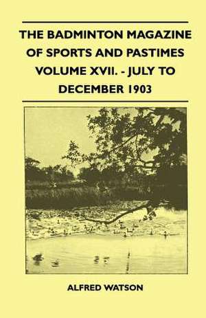 The Badminton Magazine Of Sports And Pastimes - Volume XVII. - July To December 1903 de Alfred Watson