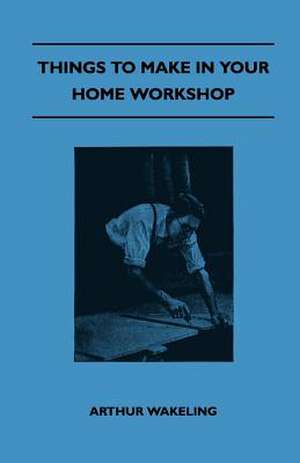 Things To Make In Your Home Workshop de Arthur Wakeling