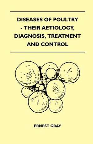 Diseases Of Poultry - Their Aetiology, Diagnosis, Treatment And Control de Ernest Gray