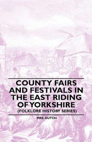 County Fairs and Festivals in the East Riding of Yorkshire (Folklore History Series) de Gutch