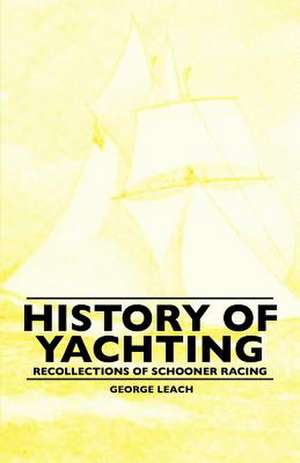 History Of Yachting - Recollections Of Schooner Racing de George Leach