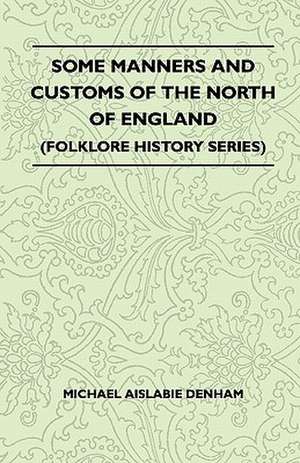 Some Manners And Customs Of The North Of England (Folklore History Series) de Michael Aislabie Denham