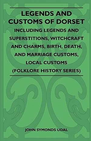 Legends and Customs of Dorset - Including Legends and Superstitions, Witchcraft and Charms, Birth, Death, Marriage Customs, and Local Customs (Folklore History Series) de John Symonds Udal