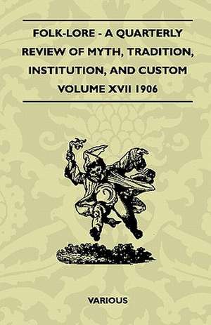 Folk-Lore - A Quarterly Review of Myth, Tradition, Institution, and Custom - Volume XVII 1906 de Various