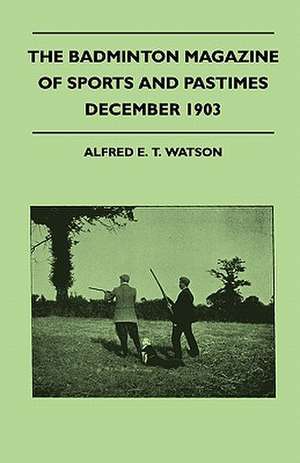 The Badminton Magazine Of Sports And Pastimes - December 1903 - Containing Chapters On de Alfred E. T. Watson