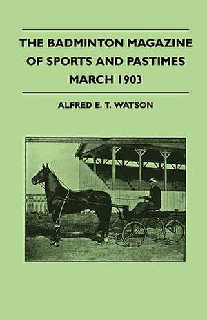 The Badminton Magazine Of Sports And Pastimes - March 1903 - Containing Chapters On de Alfred E. T. Watson