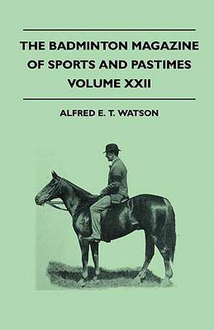 The Badminton Magazine Of Sports And Pastimes - Volume XXII - Containing Chapters On de Alfred E. T. Watson