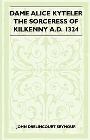 Dame Alice Kyteler the Sorceress of Kilkenny A.D. 1324 (Folklore History Series) de John Drelincourt Seymour