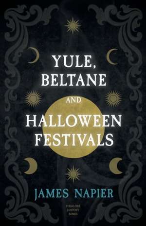 Yule, Beltane, and Halloween Festivals (Folklore History Series) de James Napier