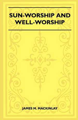 Sun-Worship and Well-Worship (Folklore History Series) de James M. Mackinlay