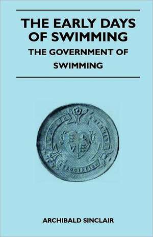 The Early Days Of Swimming - The Government Of Swimming de Archibald Sinclair