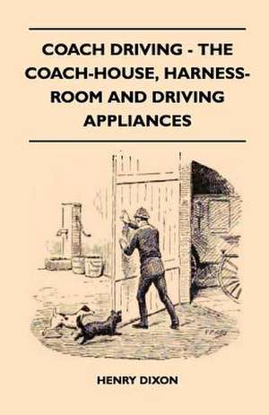 Coach Driving - The Coach-House, Harness-Room and Driving Appliances de Henry Dixon