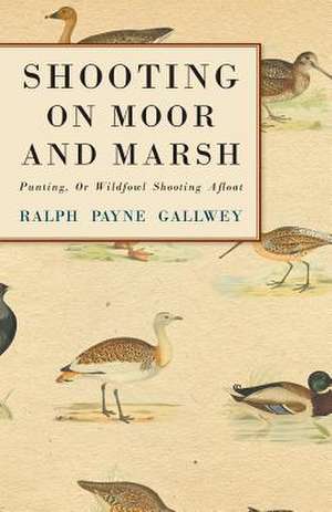 Shooting on Moor and Marsh - Punting, Or Wildfowl Shooting Afloat de Ralph Payne-Gallwey