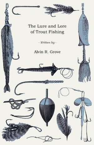 The Lure and Lore of Trout Fishing de Alvin R. Grove